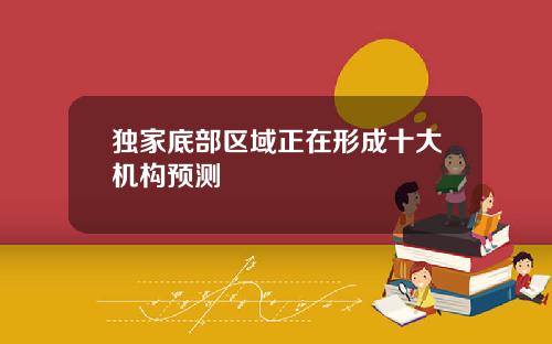 独家底部区域正在形成十大机构预测