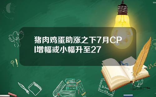 猪肉鸡蛋助涨之下7月CPI增幅或小幅升至27