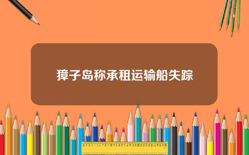 獐子岛称承租运输船失踪
