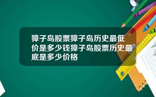 獐子岛股票獐子岛历史最低价是多少钱獐子岛股票历史最底是多少价格