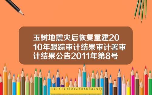 玉树地震灾后恢复重建2010年跟踪审计结果审计署审计结果公告2011年第8号