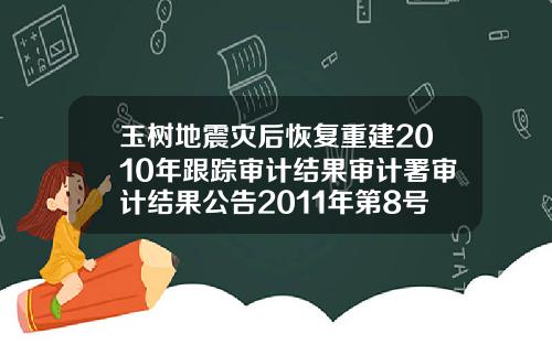 玉树地震灾后恢复重建2010年跟踪审计结果审计署审计结果公告2011年第8号0