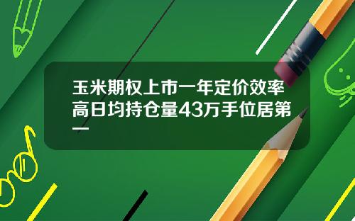 玉米期权上市一年定价效率高日均持仓量43万手位居第一