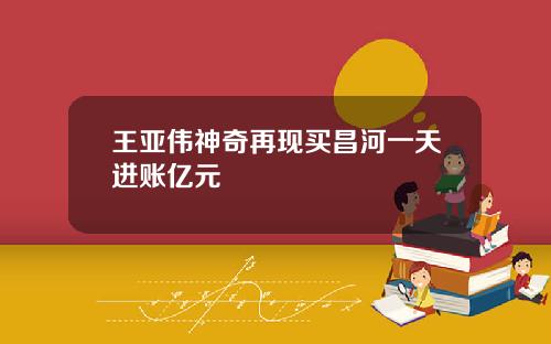 王亚伟神奇再现买昌河一天进账亿元