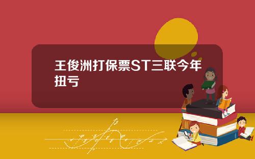 王俊洲打保票ST三联今年扭亏
