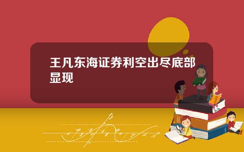 王凡东海证券利空出尽底部显现