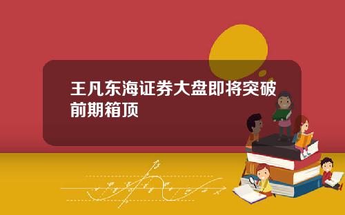 王凡东海证券大盘即将突破前期箱顶