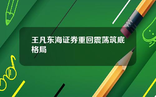 王凡东海证券重回震荡筑底格局