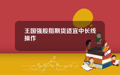 王国强股指期货适宜中长线操作
