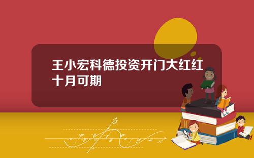王小宏科德投资开门大红红十月可期