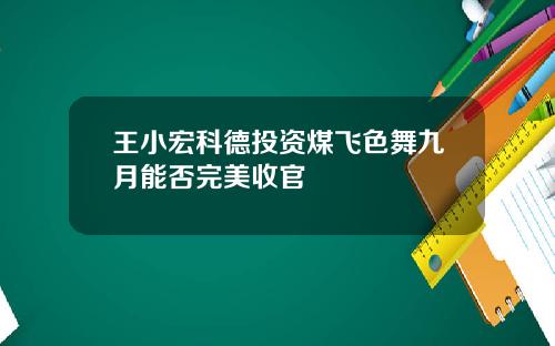 王小宏科德投资煤飞色舞九月能否完美收官