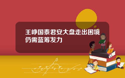 王峥国泰君安大盘走出困境仍需蓝筹发力
