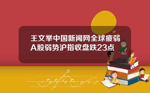 王文举中国新闻网全球疲弱A股弱势沪指收盘跌23点