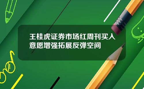 王桂虎证券市场红周刊买入意愿增强拓展反弹空间