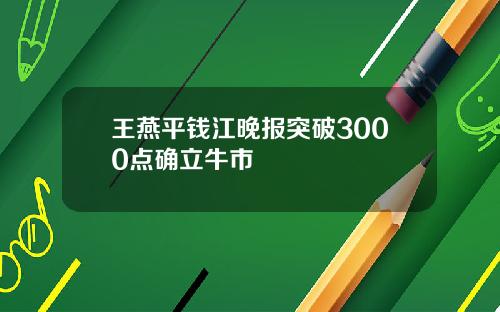 王燕平钱江晚报突破3000点确立牛市