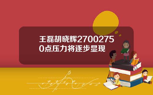 王磊胡晓辉27002750点压力将逐步显现