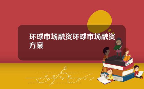 环球市场融资环球市场融资方案