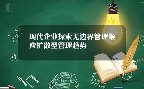 现代企业探索无边界管理顺应扩散型管理趋势
