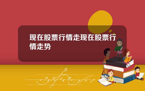 现在股票行情走现在股票行情走势