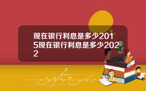 现在银行利息是多少2015现在银行利息是多少2022