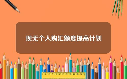 现无个人购汇额度提高计划