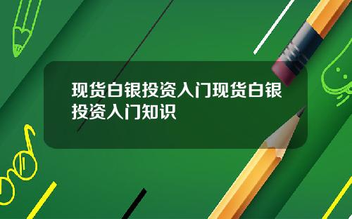 现货白银投资入门现货白银投资入门知识
