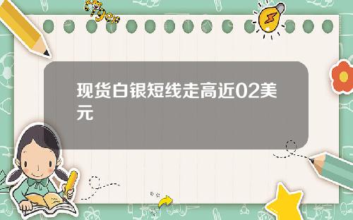 现货白银短线走高近02美元