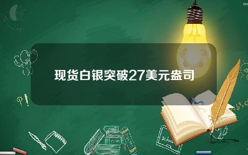 现货白银突破27美元盎司