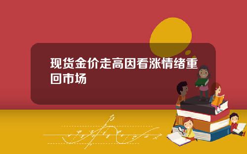 现货金价走高因看涨情绪重回市场