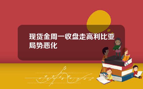 现货金周一收盘走高利比亚局势恶化