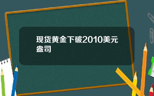 现货黄金下破2010美元盎司