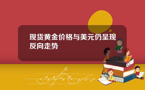 现货黄金价格与美元仍呈现反向走势
