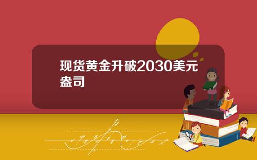 现货黄金升破2030美元盎司