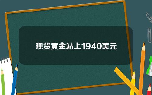 现货黄金站上1940美元