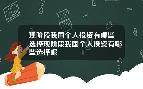 现阶段我国个人投资有哪些选择现阶段我国个人投资有哪些选择呢