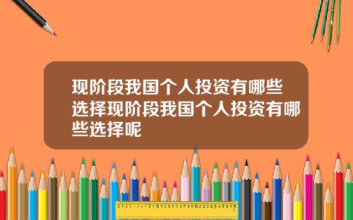 现阶段我国个人投资有哪些选择现阶段我国个人投资有哪些选择呢