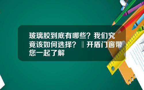 玻璃胶到底有哪些？我们究竟该如何选择？‖开盾门窗带您一起了解
