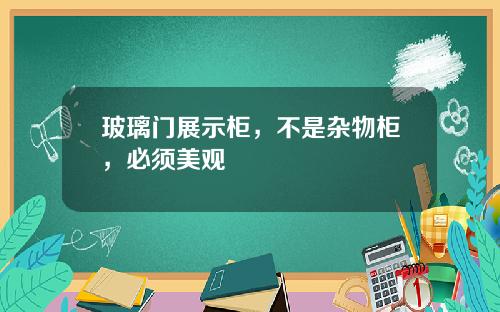 玻璃门展示柜，不是杂物柜，必须美观