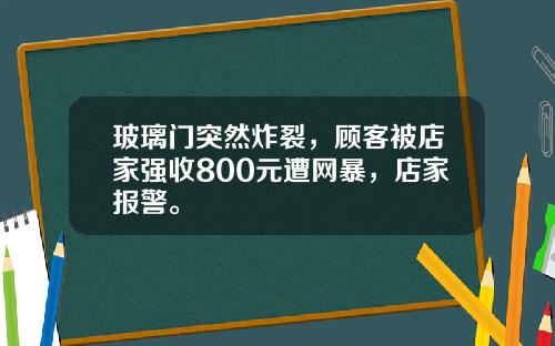 玻璃门突然炸裂，顾客被店家强收800元遭网暴，店家报警。
