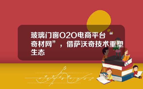 玻璃门窗O2O电商平台“奇材网”，借萨沃奇技术重塑生态