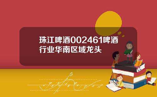 珠江啤酒002461啤酒行业华南区域龙头