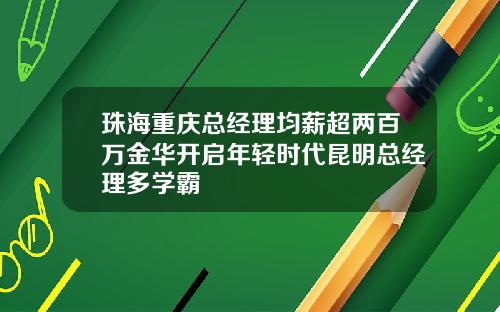 珠海重庆总经理均薪超两百万金华开启年轻时代昆明总经理多学霸