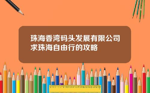 珠海香湾码头发展有限公司求珠海自由行的攻略