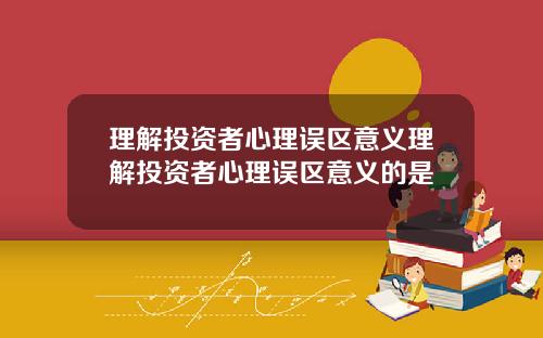 理解投资者心理误区意义理解投资者心理误区意义的是