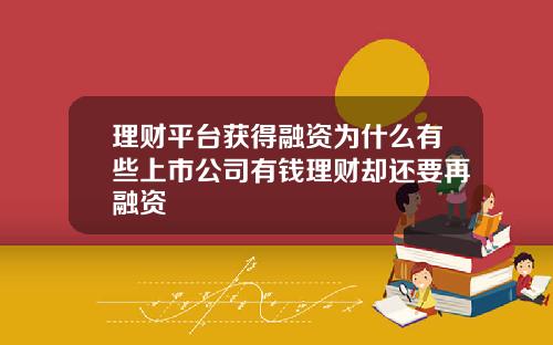 理财平台获得融资为什么有些上市公司有钱理财却还要再融资