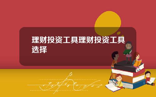 理财投资工具理财投资工具选择