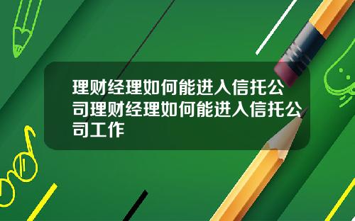 理财经理如何能进入信托公司理财经理如何能进入信托公司工作