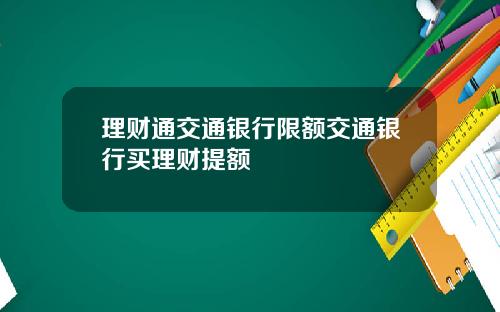 理财通交通银行限额交通银行买理财提额