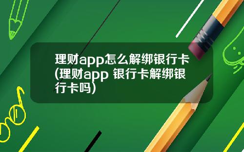 理财app怎么解绑银行卡(理财app 银行卡解绑银行卡吗)