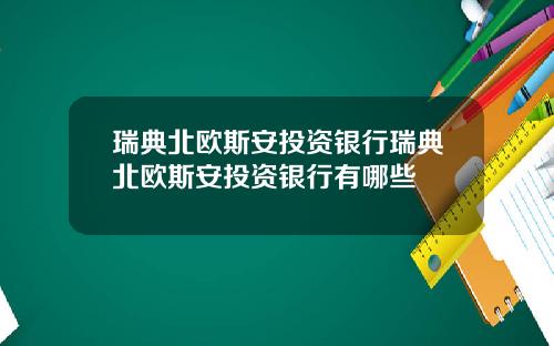 瑞典北欧斯安投资银行瑞典北欧斯安投资银行有哪些